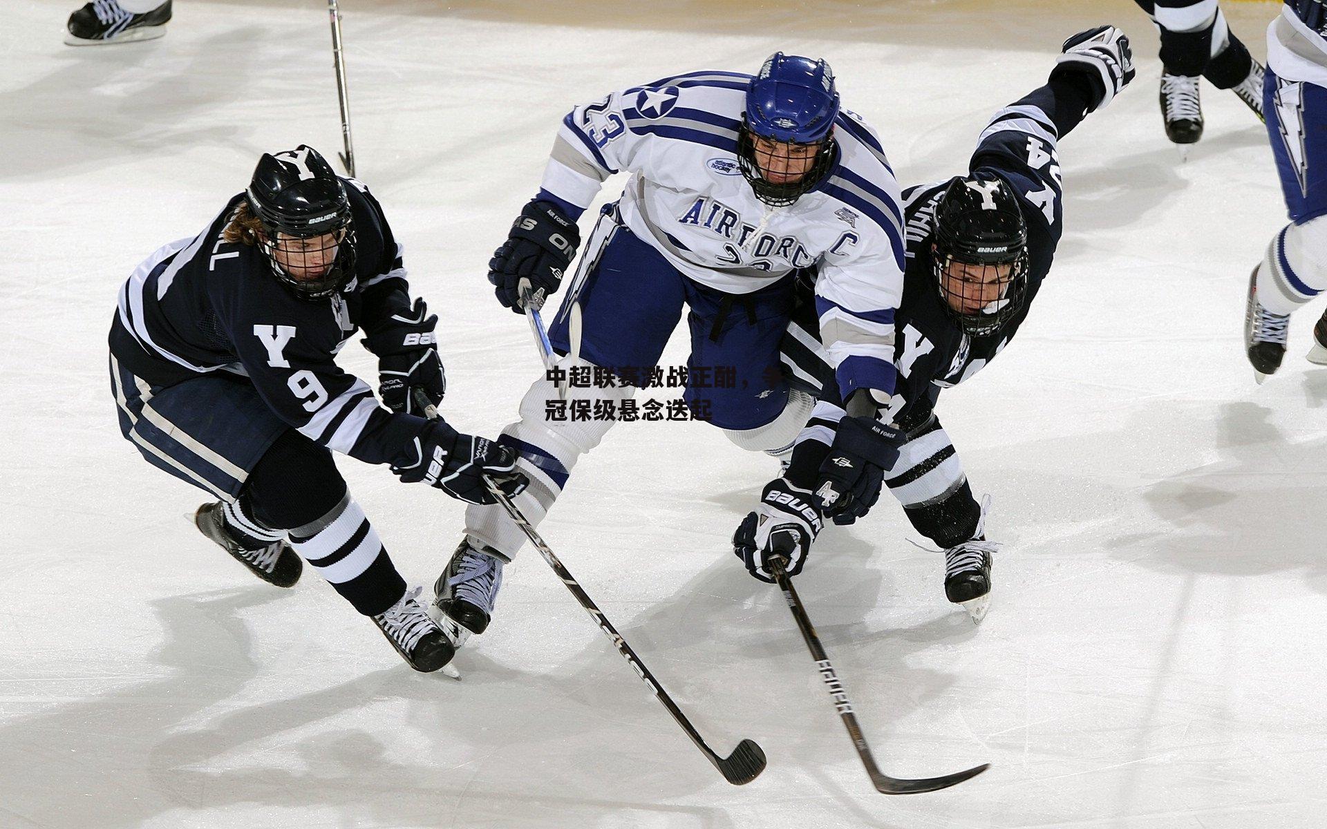 中超联赛激战正酣，争冠保级悬念迭起