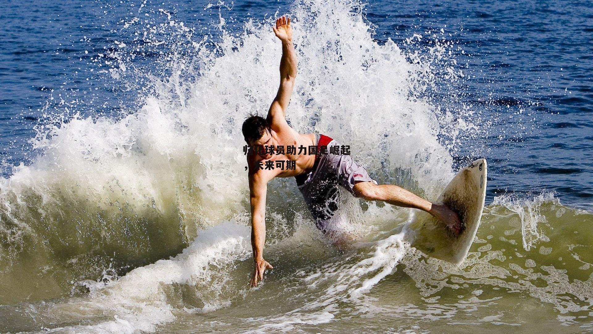 归化球员助力国足崛起,未来可期