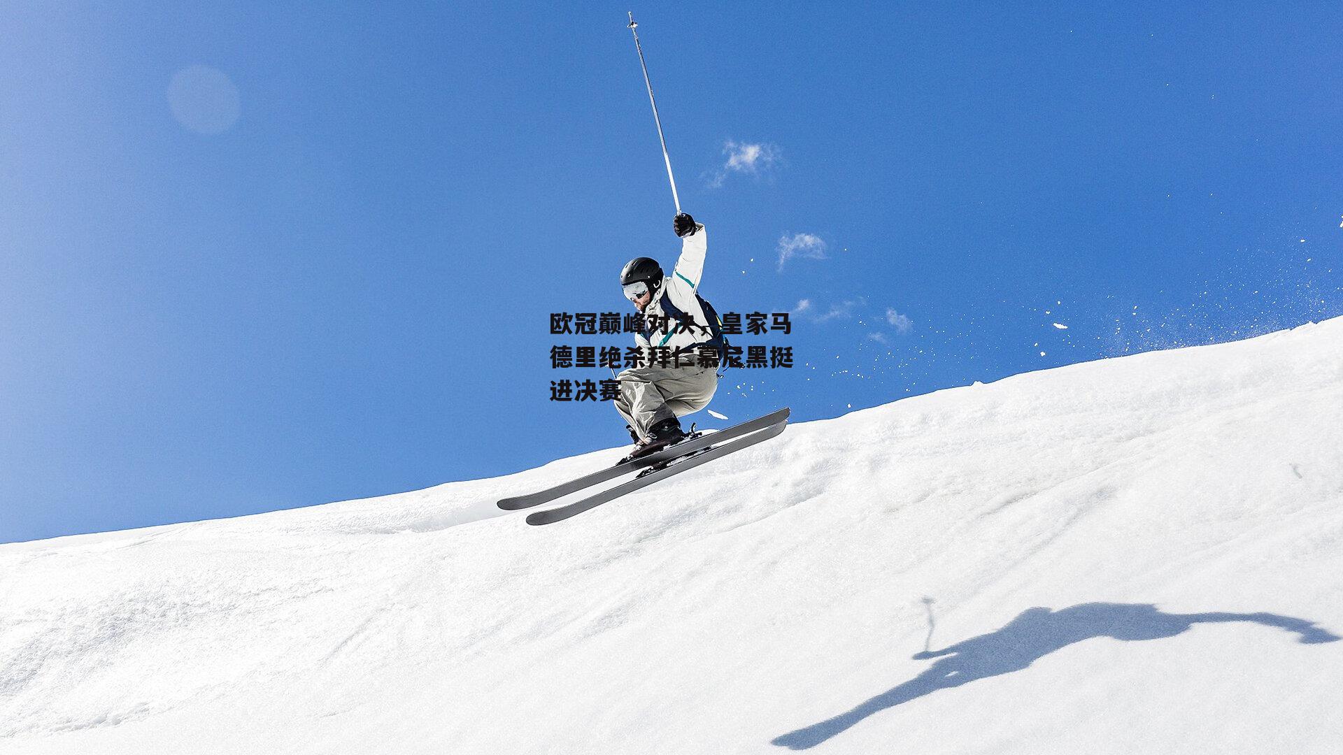 欧冠巅峰对决,皇家马德里绝杀拜仁慕尼黑挺进决赛