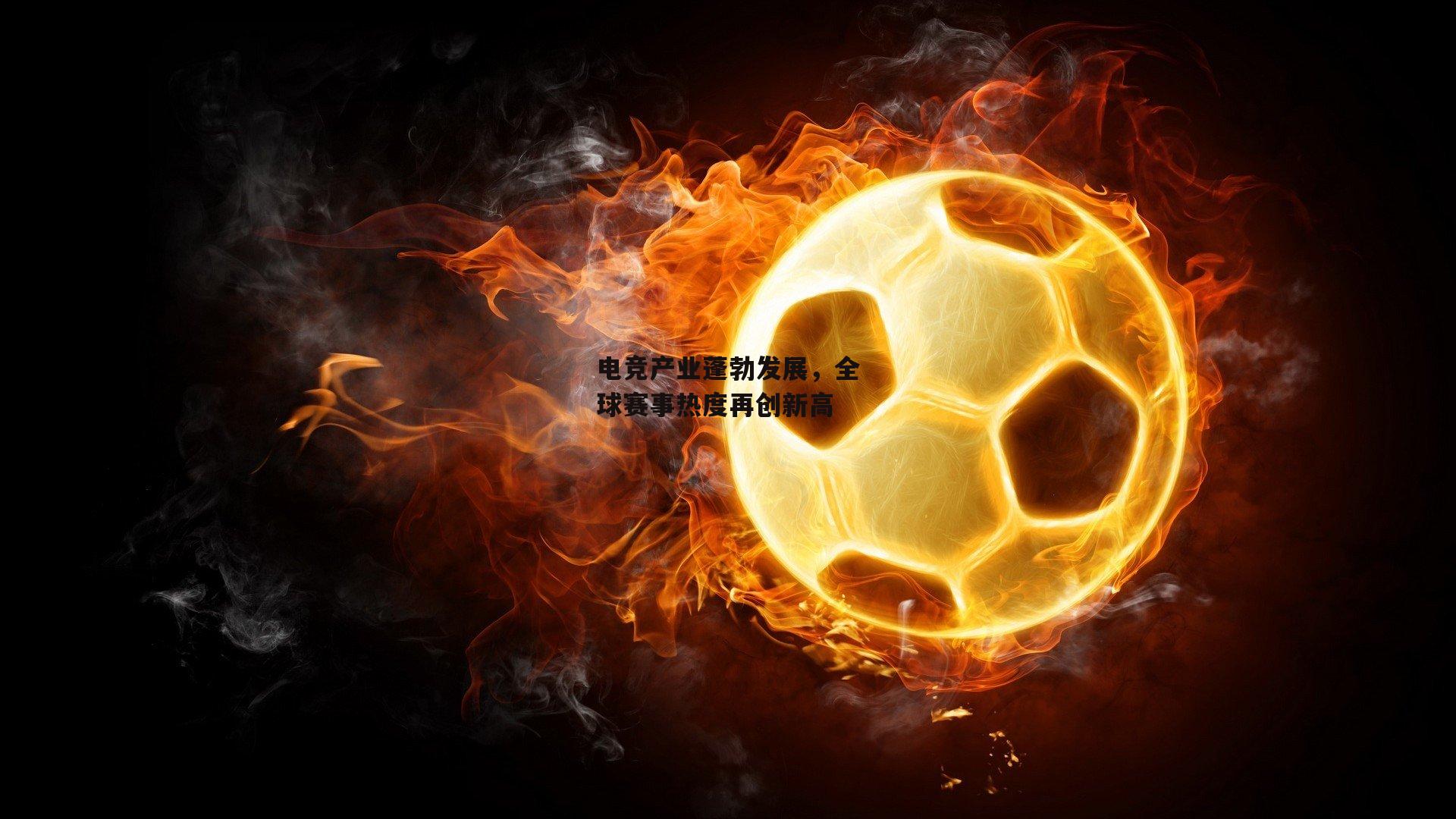 电竞产业蓬勃发展,全球赛事热度再创新高