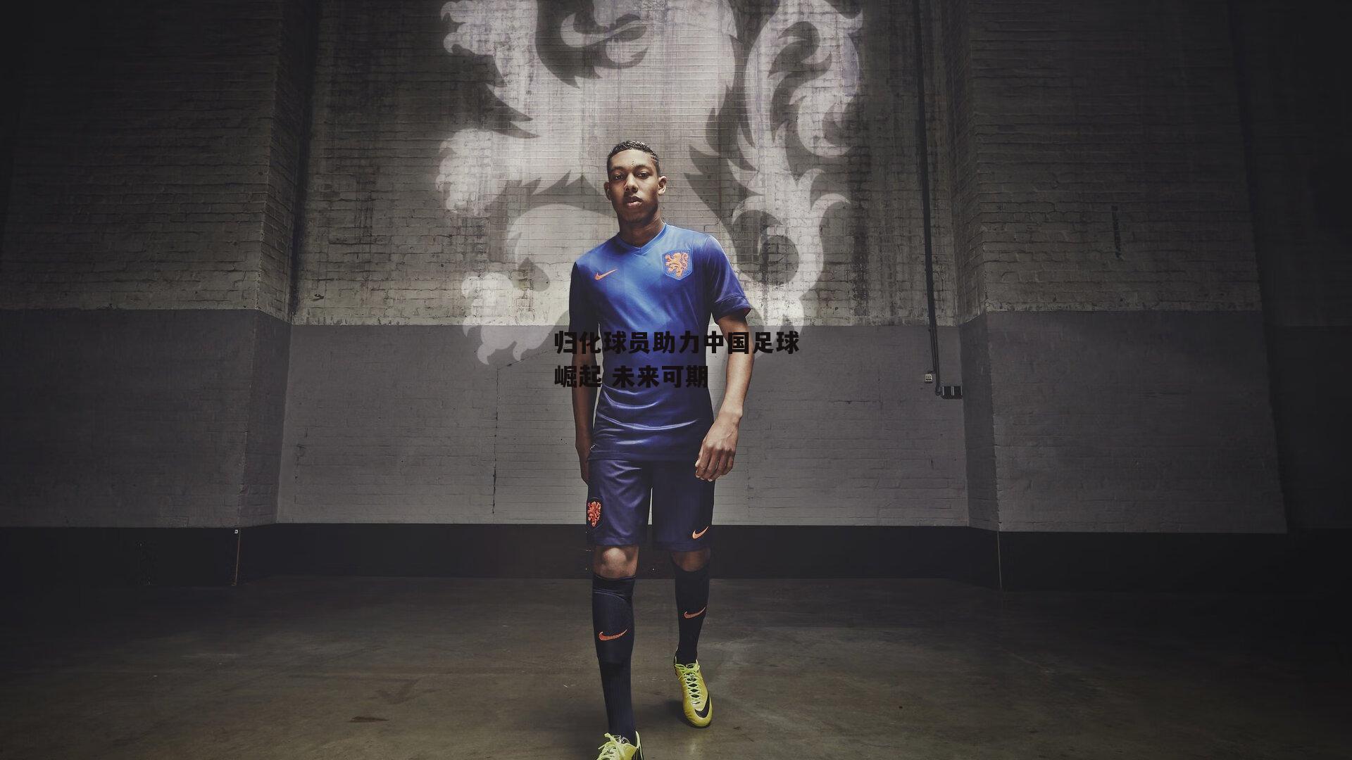 归化球员助力中国足球崛起 未来可期