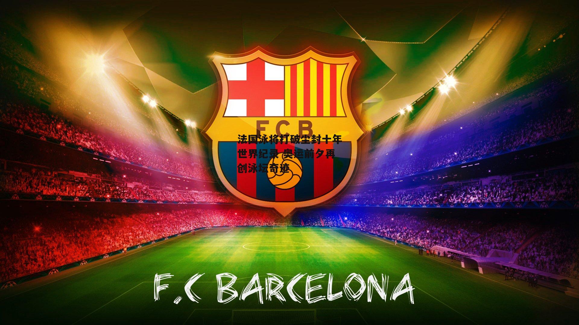 法国泳将打破尘封十年世界纪录 奥运前夕再创泳坛奇迹