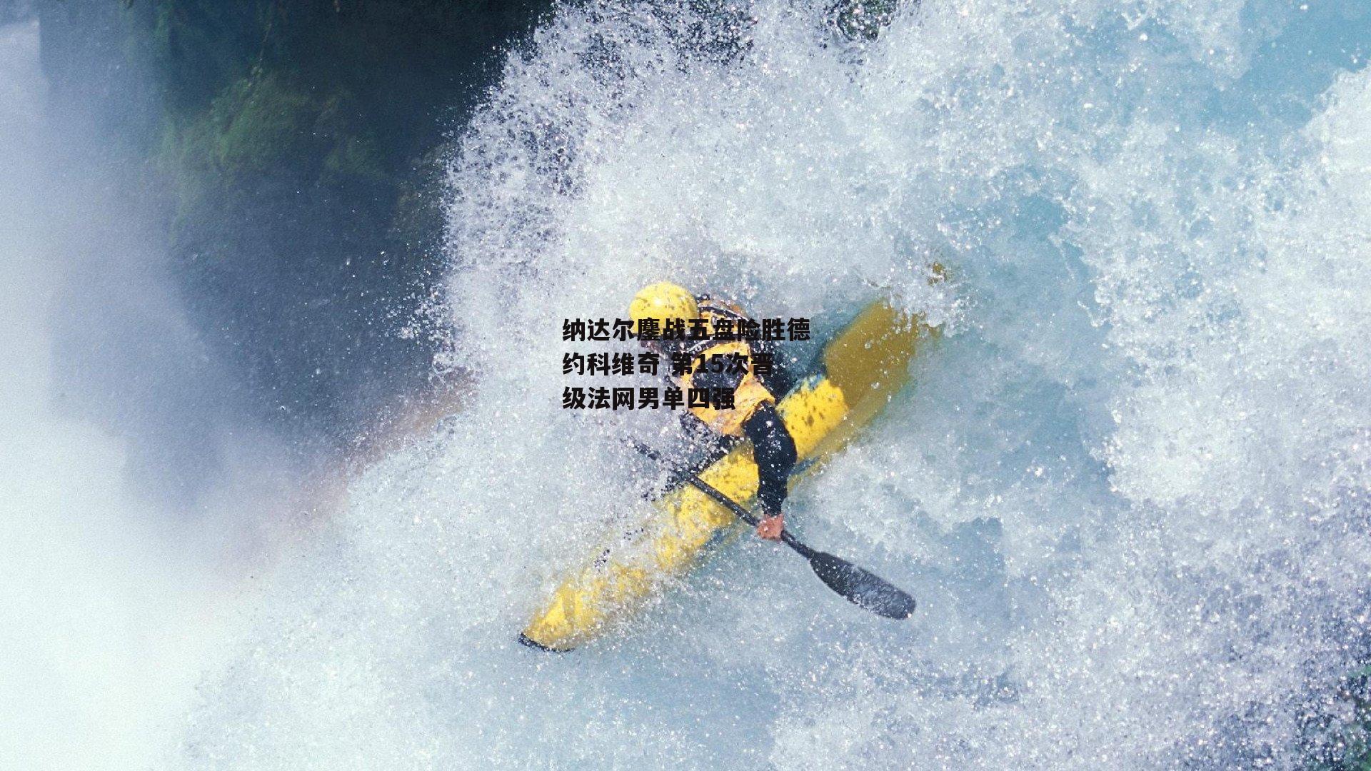纳达尔鏖战五盘险胜德约科维奇 第15次晋级法网男单四强