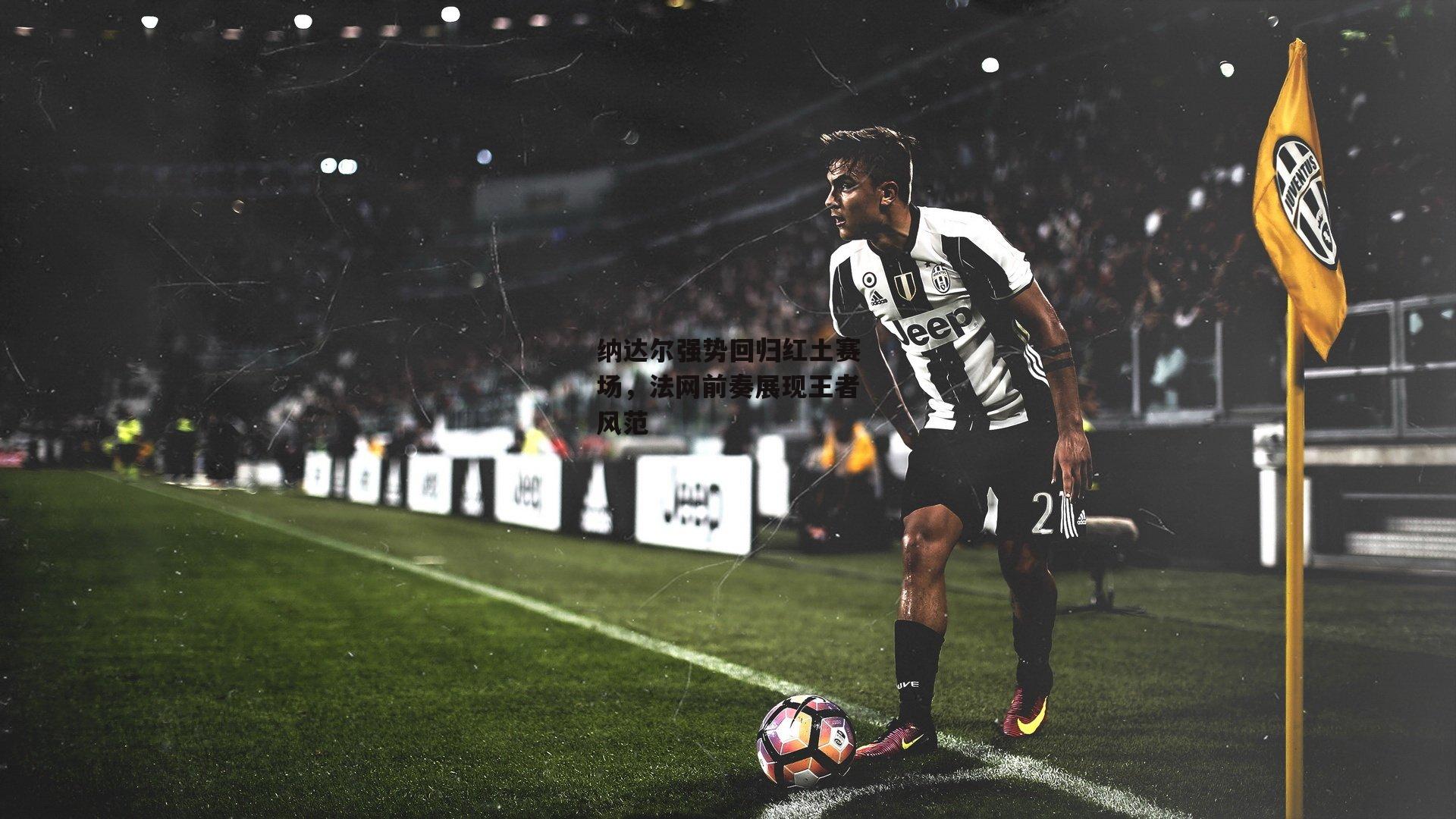 纳达尔强势回归红土赛场,法网前奏展现王者风范