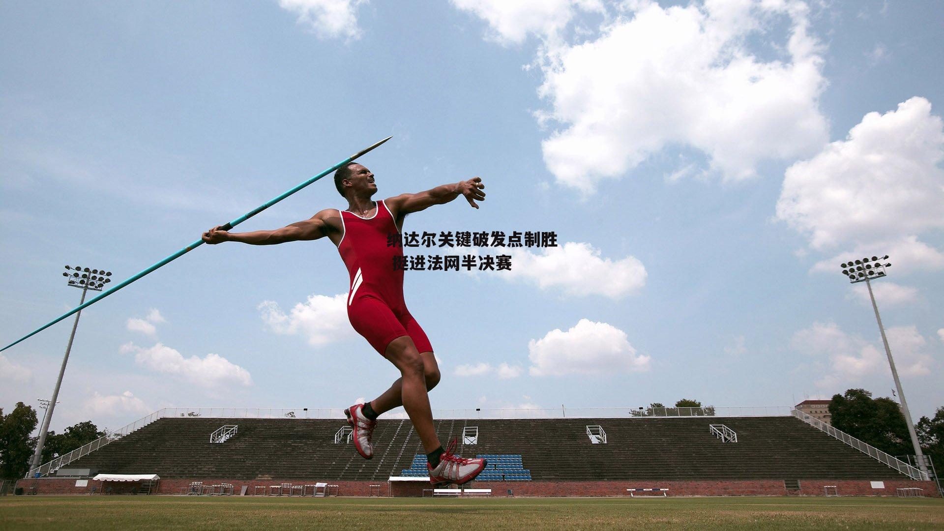 纳达尔关键破发点制胜 挺进法网半决赛