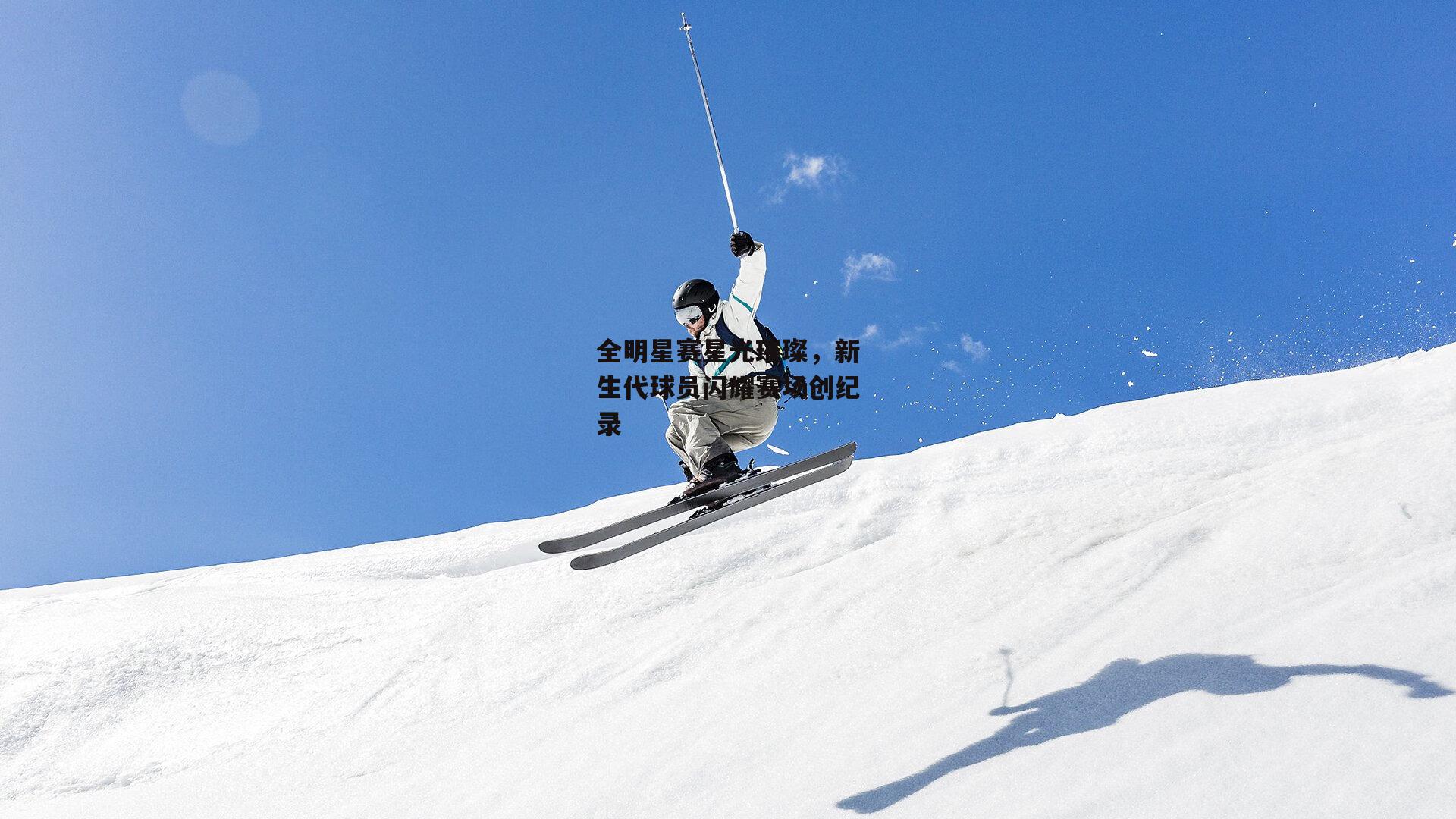 全明星赛星光璀璨,新生代球员闪耀赛场创纪录