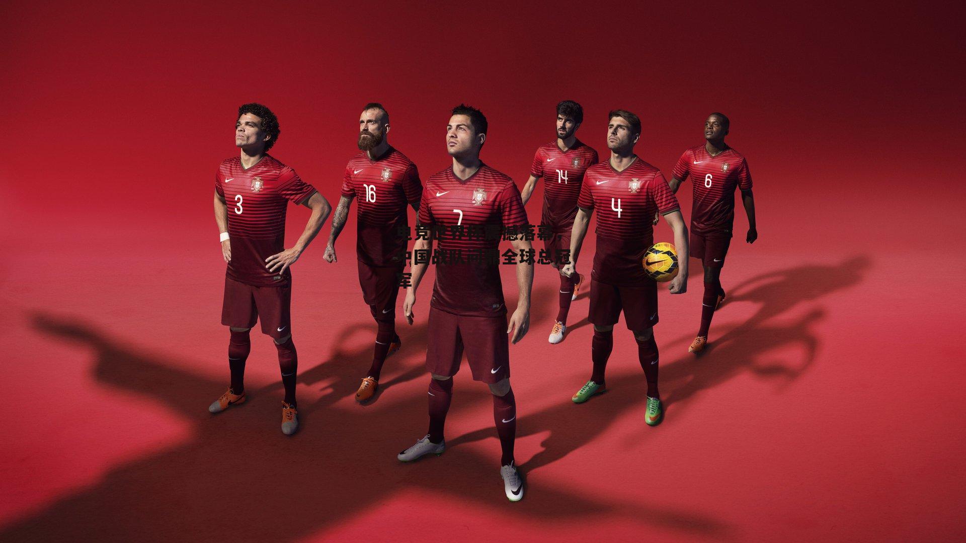 电竞世界杯震撼落幕,中国战队问鼎全球总冠军