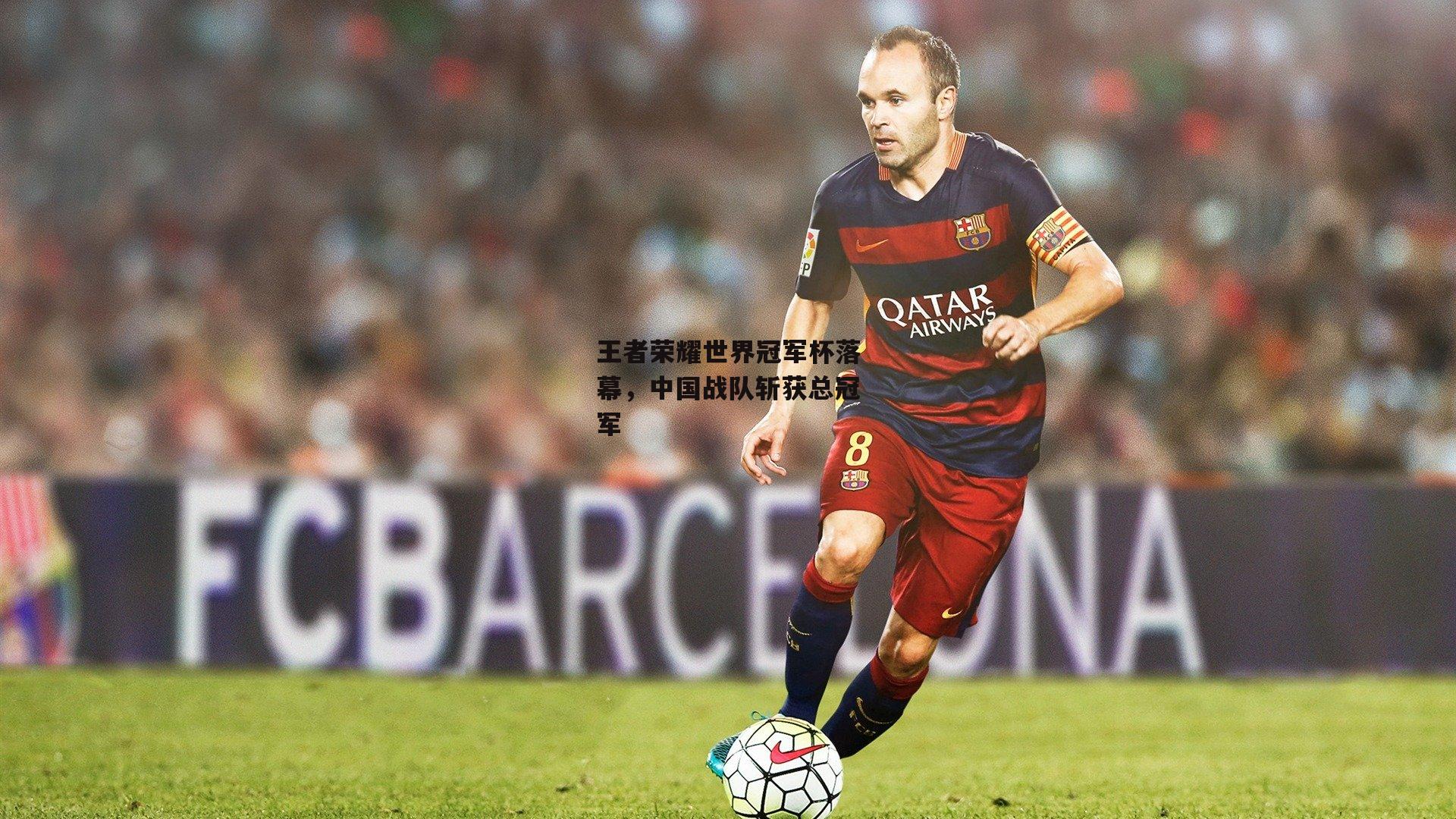 王者荣耀世界冠军杯落幕,中国战队斩获总冠军