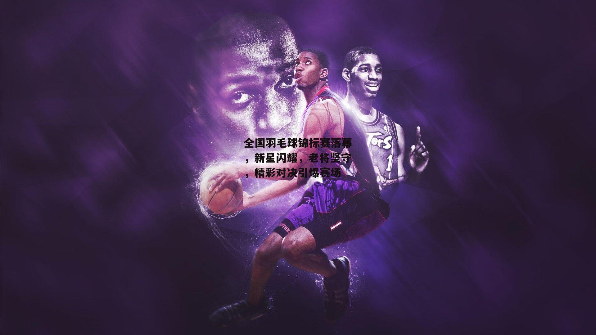 全国羽毛球锦标赛落幕，新星闪耀，老将坚守，精彩对决引爆赛场